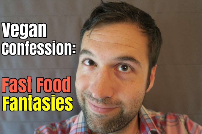 Vegan Confession: I Don’t Miss Meat, Eggs, or Dairy, But I Do Have Fast Food Fantasies