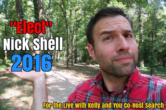 I, Nick Shell, Have Been Chosen as One of the Top 40 Contenders for the Live with Kelly and You Co-Host Search… Now I Need Your Personal Help!